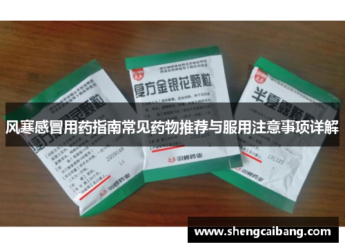 风寒感冒用药指南常见药物推荐与服用注意事项详解