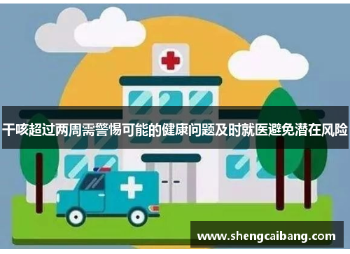 干咳超过两周需警惕可能的健康问题及时就医避免潜在风险