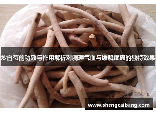 炒白芍的功效与作用解析对调理气血与缓解疼痛的独特效果