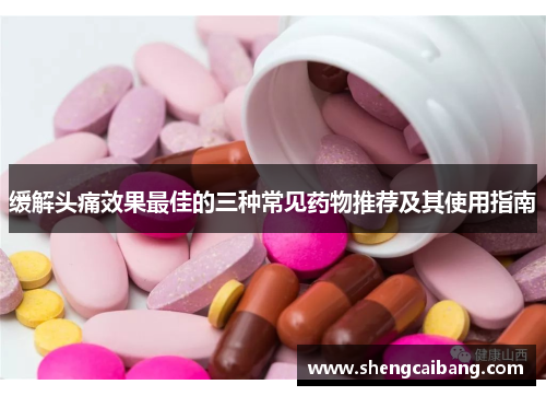 缓解头痛效果最佳的三种常见药物推荐及其使用指南