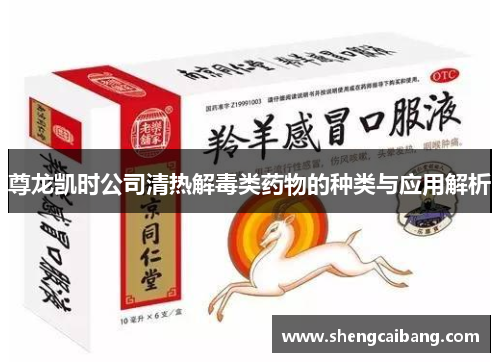 尊龙凯时公司清热解毒类药物的种类与应用解析